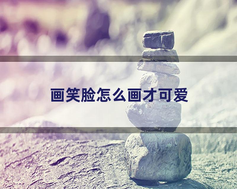 画笑脸怎么画才可爱