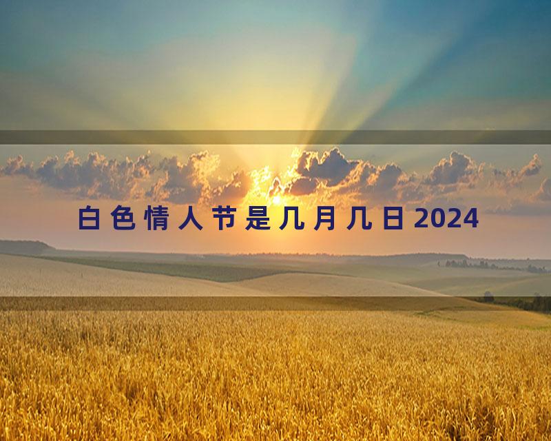 白色情人节是几月几日2024