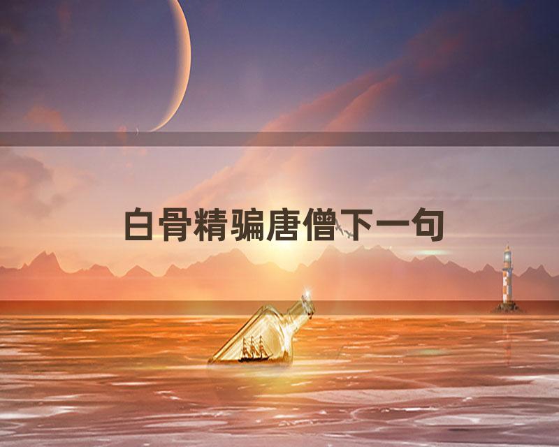 白骨精骗唐僧下一句