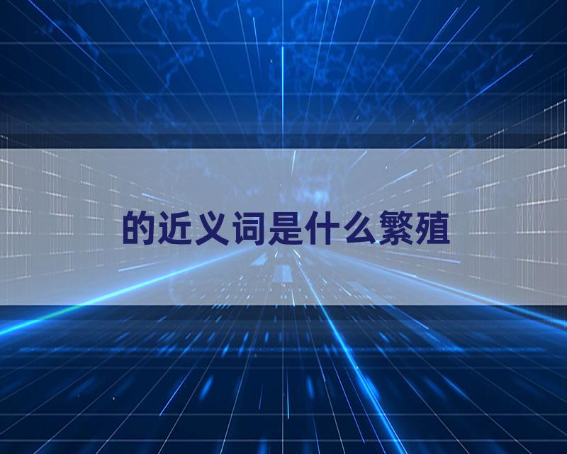 的近义词是什么繁殖