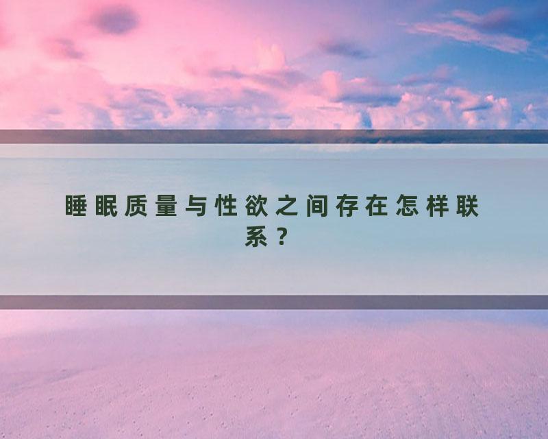 睡眠质量与性欲之间存在怎样联系？