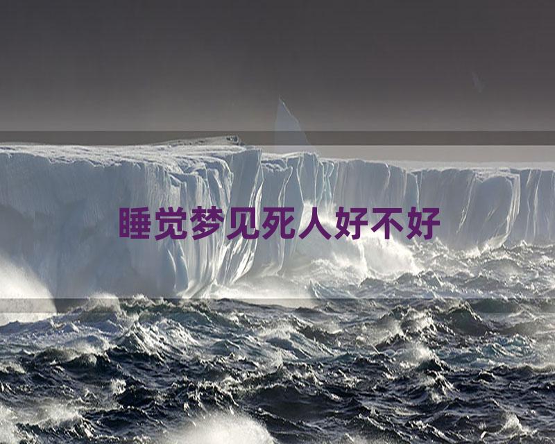 睡觉梦见死人好不好