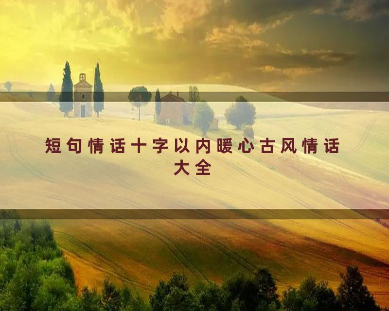 短句情话十字以内暖心古风情话大全