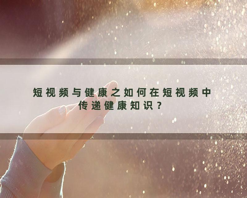 短视频与健康之如何在短视频中传递健康知识？