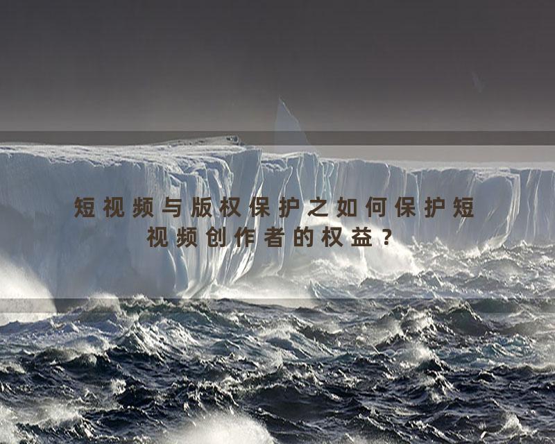 短视频与版权保护之如何保护短视频创作者的权益？