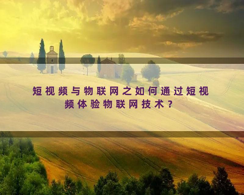 短视频与物联网之如何通过短视频体验物联网技术？