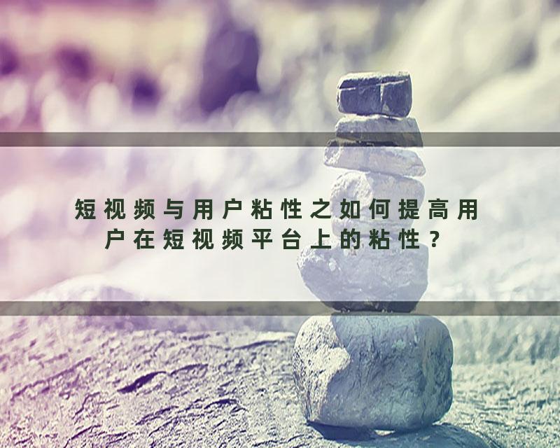短视频与用户粘性之如何提高用户在短视频平台上的粘性？