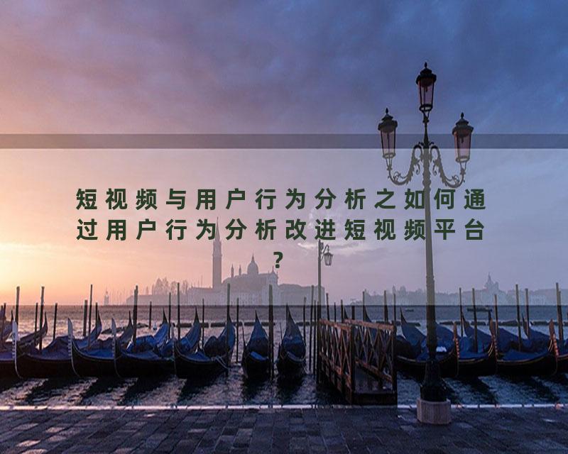 短视频与用户行为分析之如何通过用户行为分析改进短视频平台？