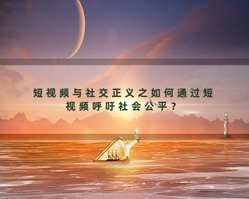短视频与社交正义之如何通过短视频呼吁社会公平？
