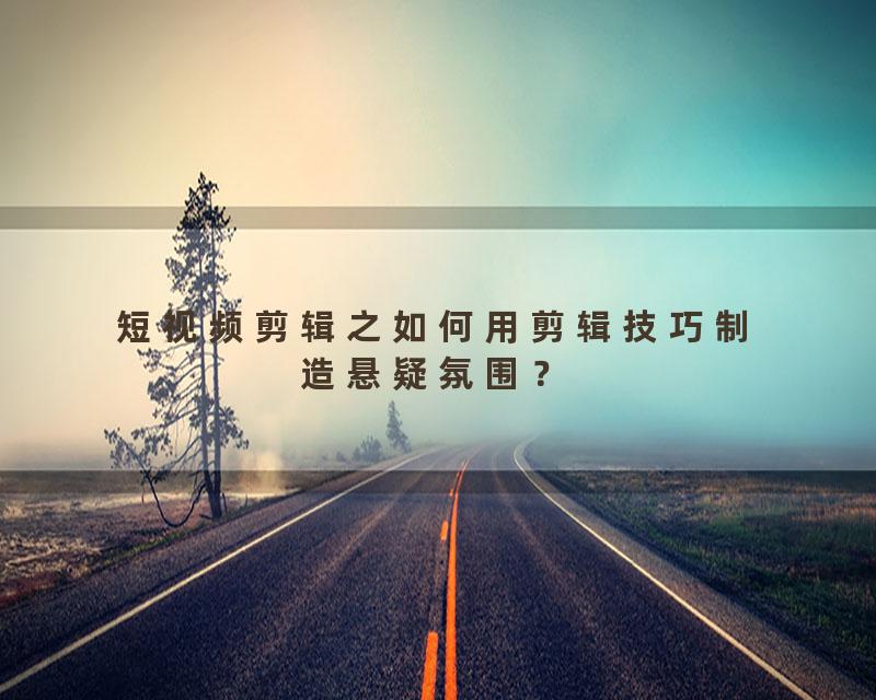 短视频剪辑之如何用剪辑技巧制造悬疑氛围？