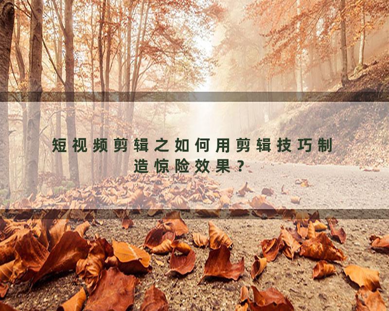 短视频剪辑之如何用剪辑技巧制造惊险效果？