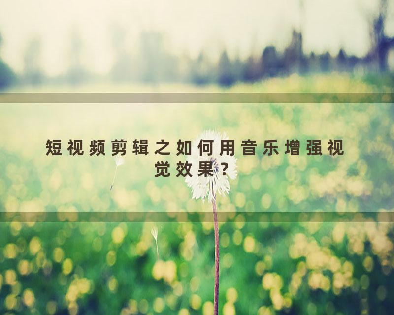 短视频剪辑之如何用音乐增强视觉效果？