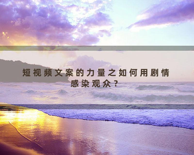短视频文案的力量之如何用剧情感染观众？