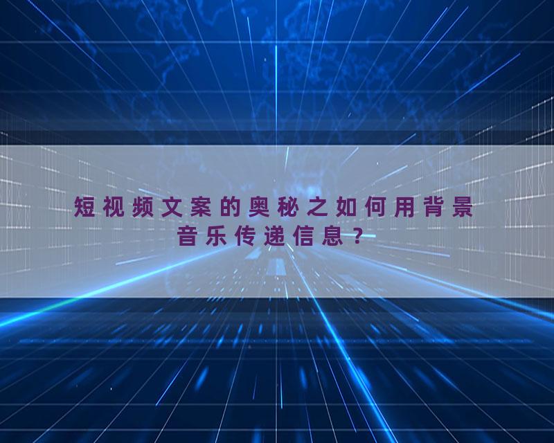 短视频文案的奥秘之如何用背景音乐传递信息？