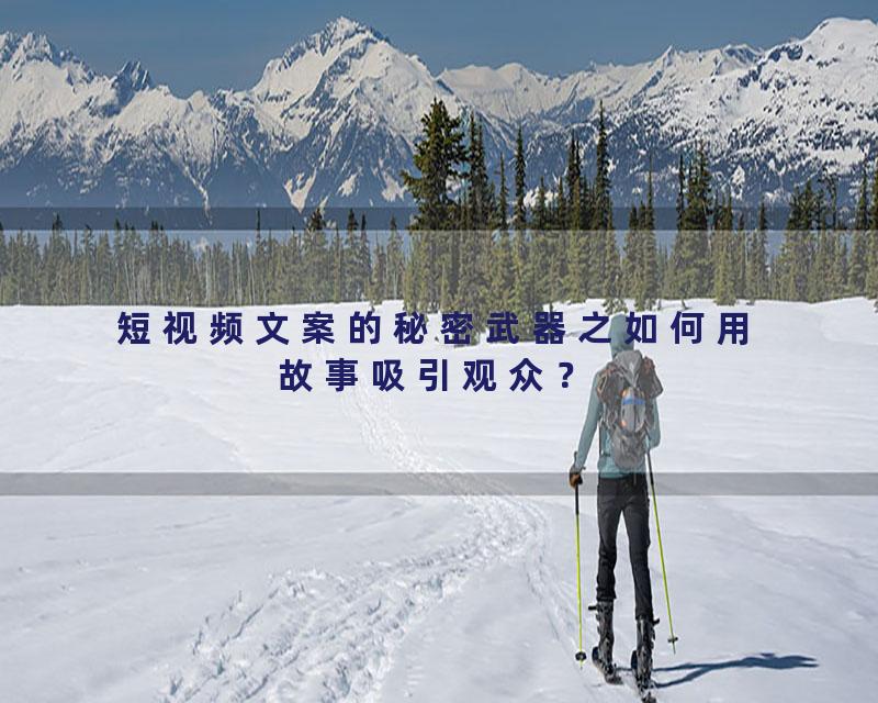 短视频文案的秘密武器之如何用故事吸引观众？