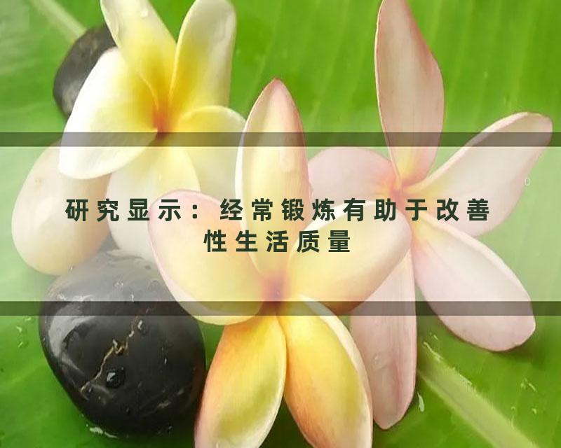 研究显示：经常锻炼有助于改善性生活质量