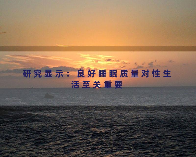 研究显示：良好睡眠质量对性生活至关重要