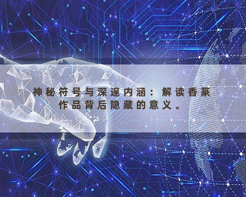 神秘符号与深邃内涵：解读香篆作品背后隐藏的意义。