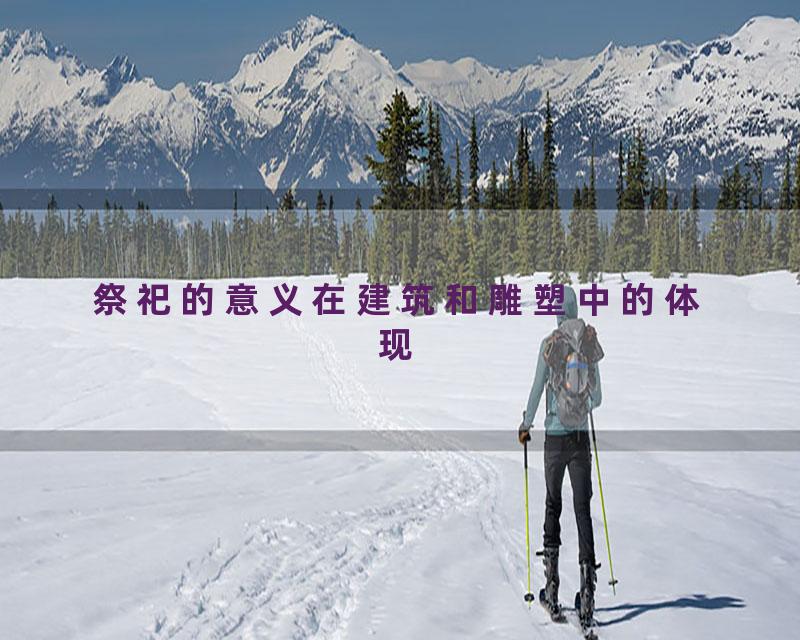 祭祀的意义在建筑和雕塑中的体现