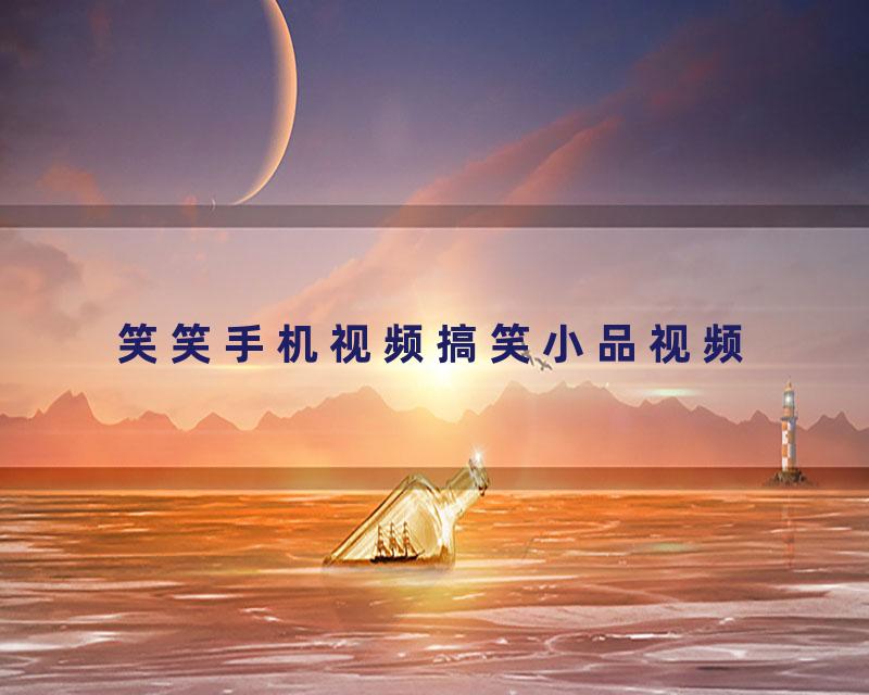 笑笑手机视频搞笑小品视频