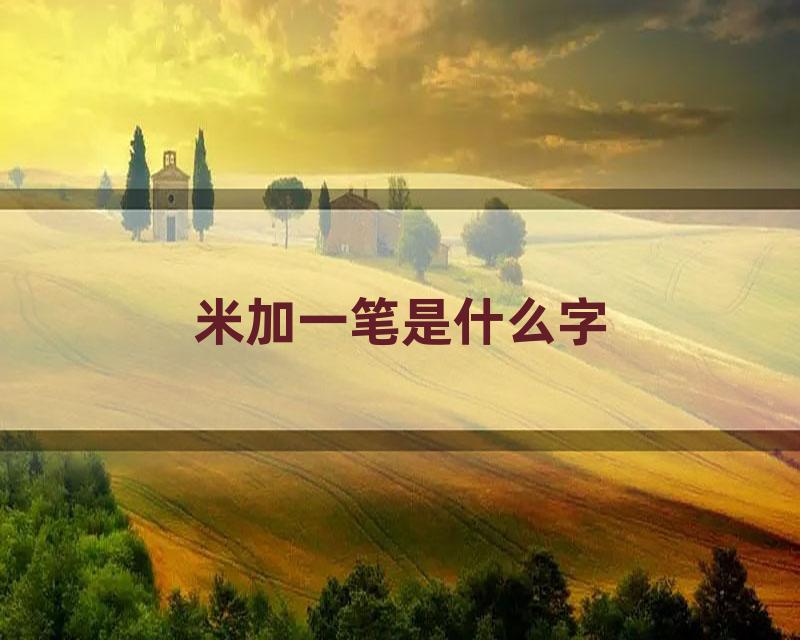 米加一笔是什么字