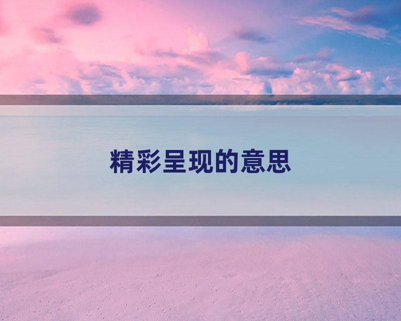 精彩呈现的意思