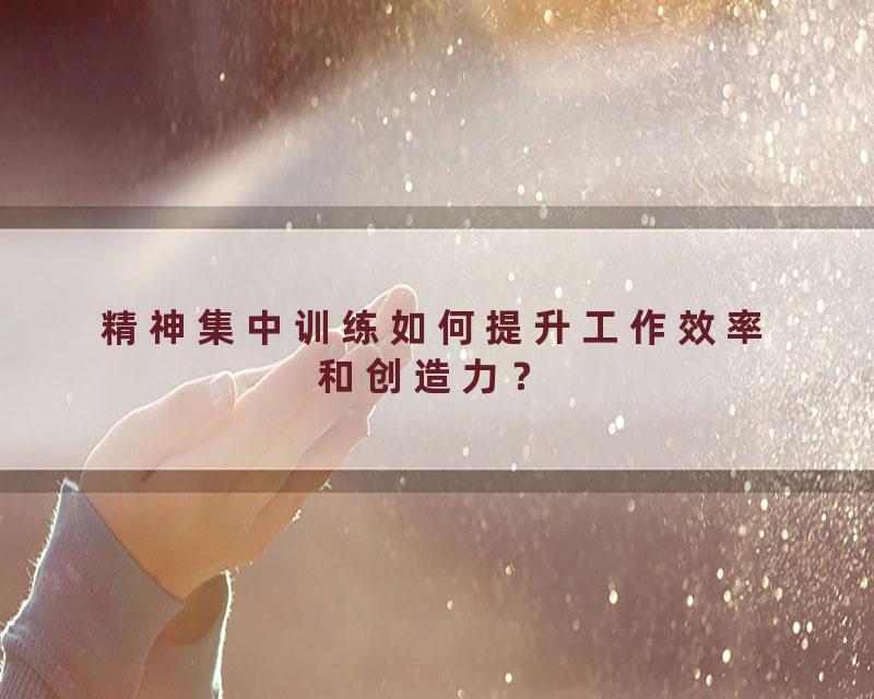 精神集中训练如何提升工作效率和创造力？