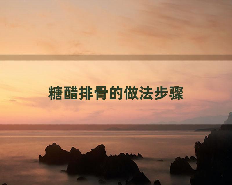 糖醋排骨的做法步骤