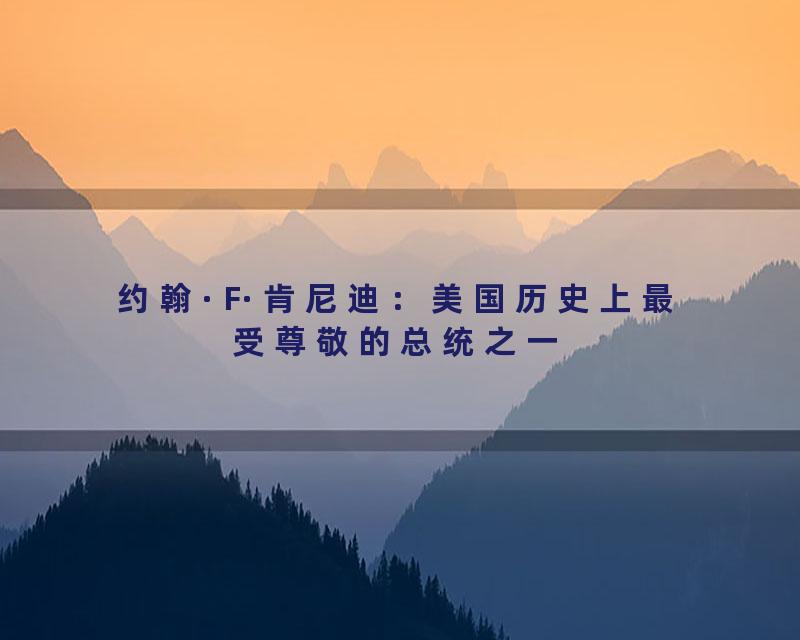 约翰·F·肯尼迪：美国历史上最受尊敬的总统之一