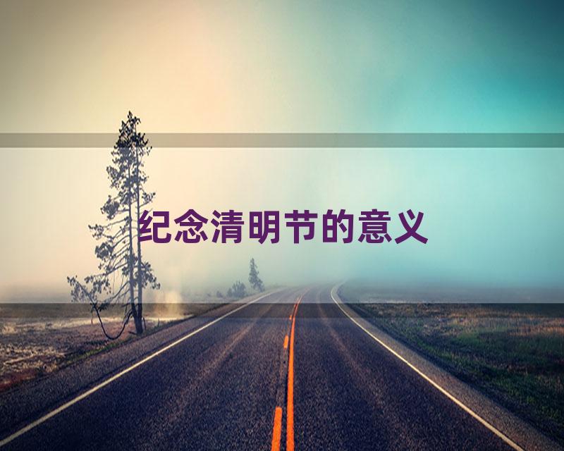 纪念清明节的意义