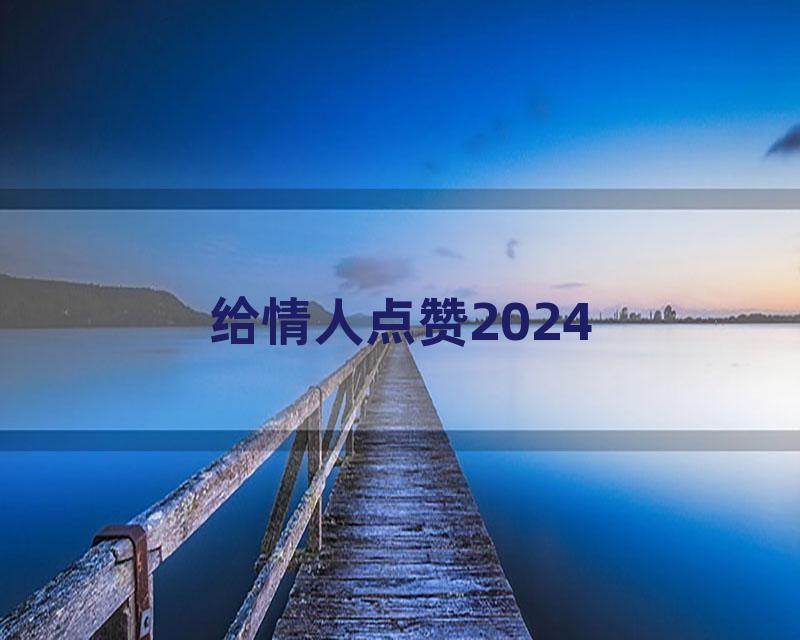 给情人点赞2024