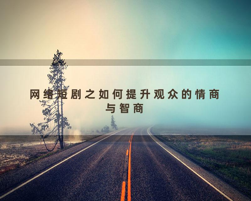 网络短剧之如何提升观众的情商与智商