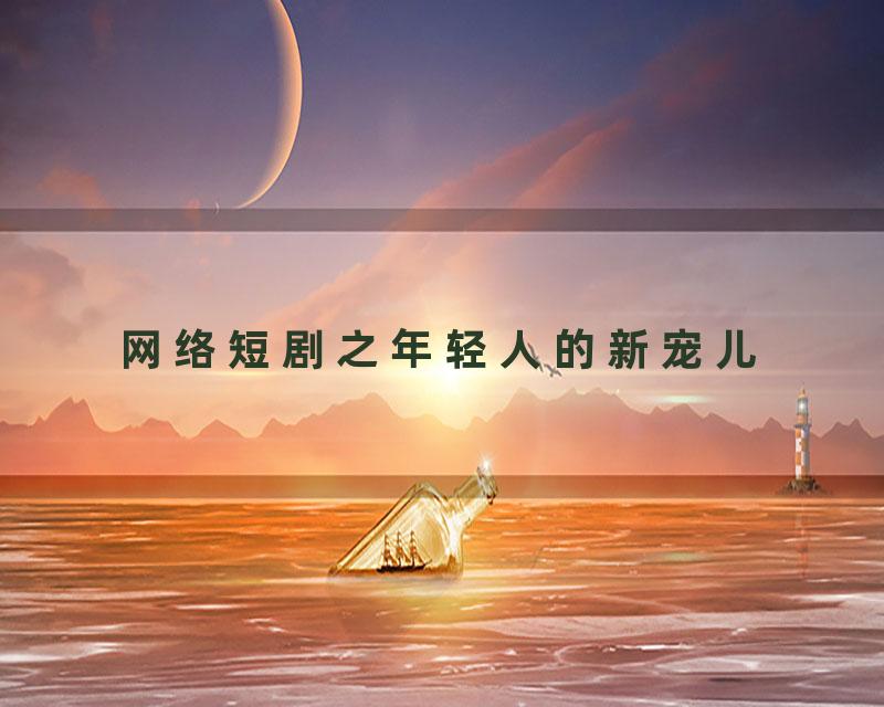 网络短剧之年轻人的新宠儿