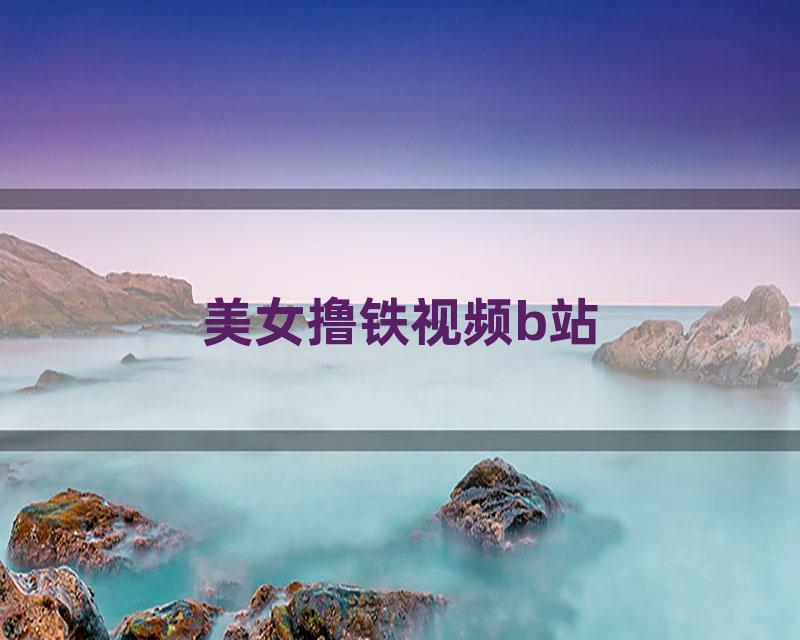 美女撸铁视频b站