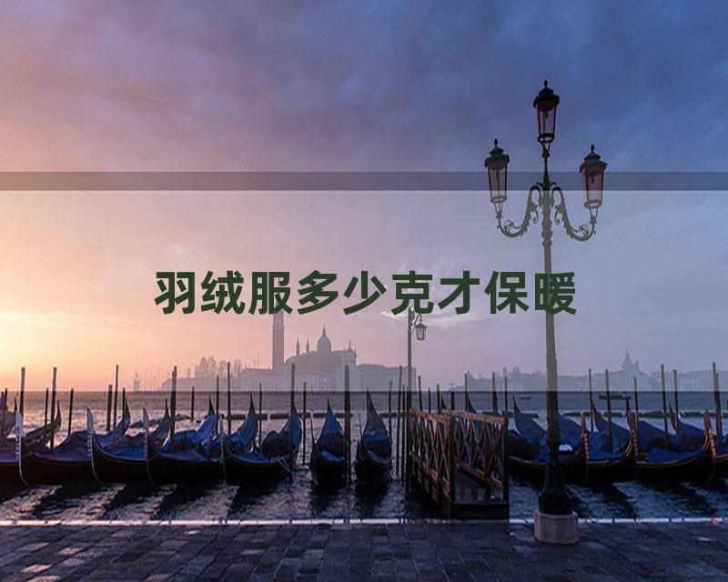 羽绒服多少克才保暖