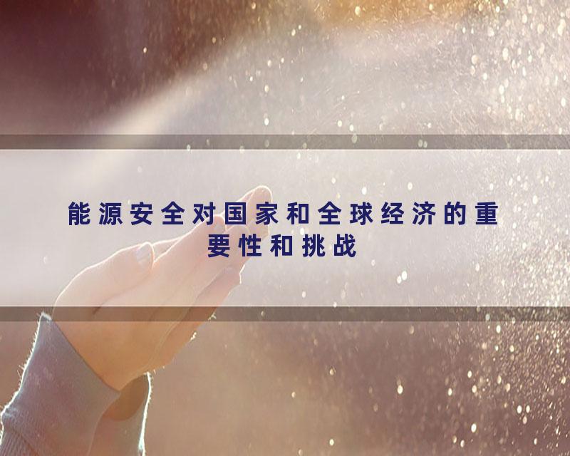 能源安全对国家和全球经济的重要性和挑战