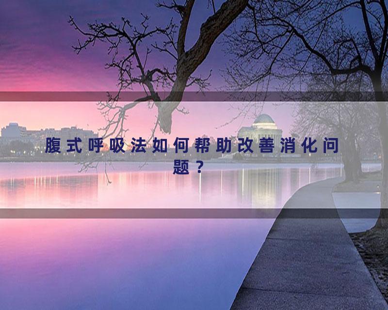 腹式呼吸法如何帮助改善消化问题？