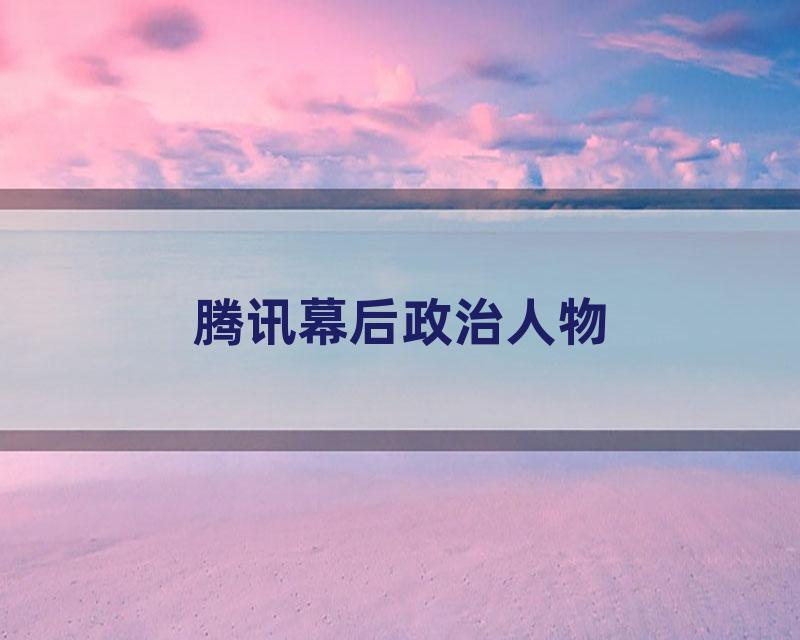 腾讯幕后政治人物