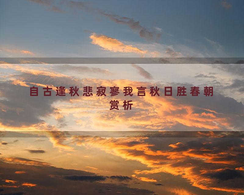 自古逢秋悲寂寥我言秋日胜春朝赏析
