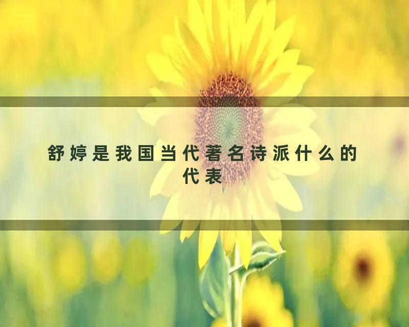 舒婷是我国当代著名诗派什么的代表