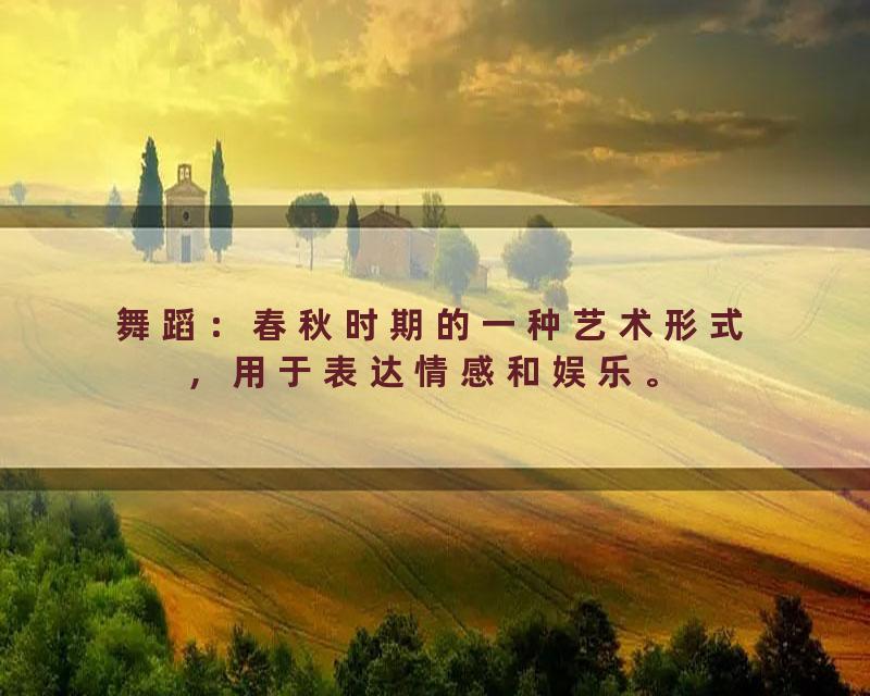 舞蹈：春秋时期的一种艺术形式，用于表达情感和娱乐。