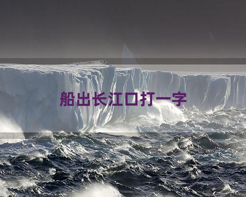 船出长江口打一字