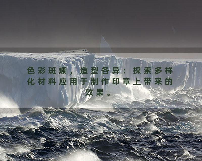 色彩斑斓，造型各异：探索多样化材料应用于制作印章上带来的效果。