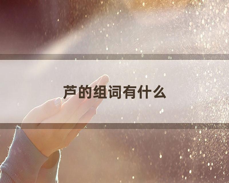 芦的组词有什么