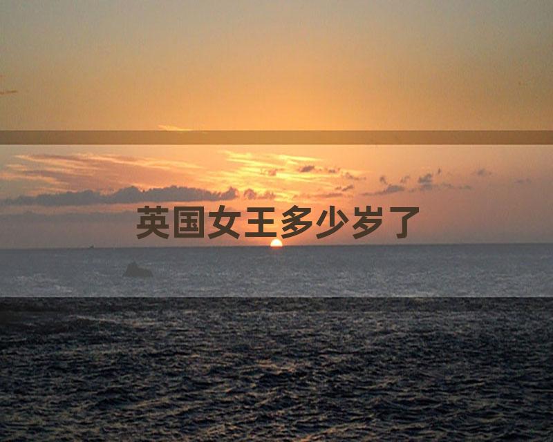 英国女王多少岁了