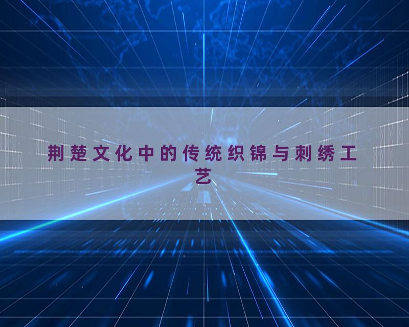 荆楚文化中的传统织锦与刺绣工艺