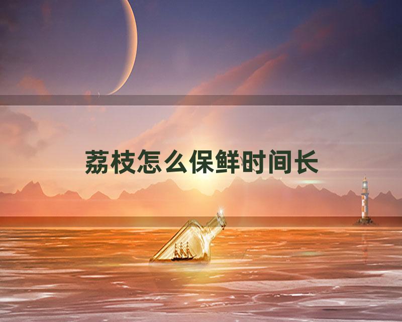 荔枝怎么保鲜时间长