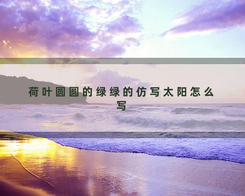 荷叶圆圆的绿绿的仿写太阳怎么写