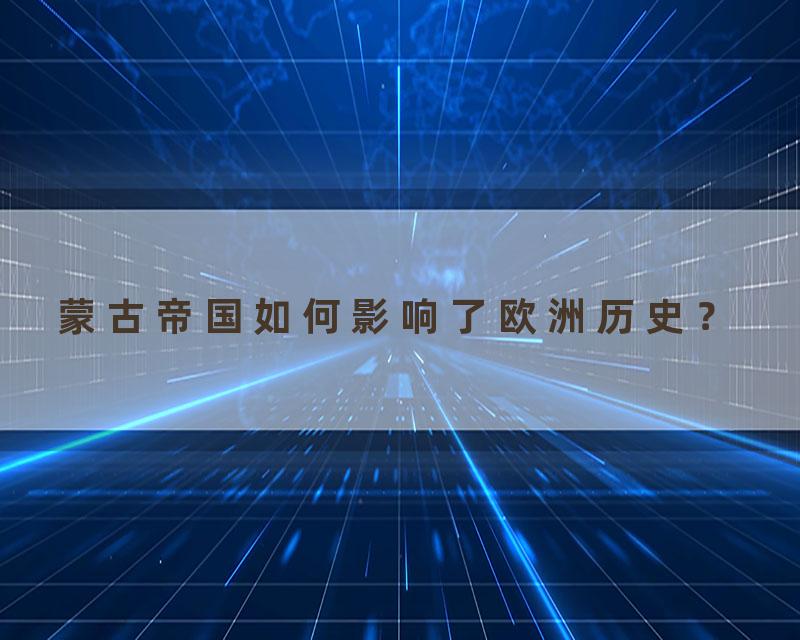 蒙古帝国如何影响了欧洲历史？