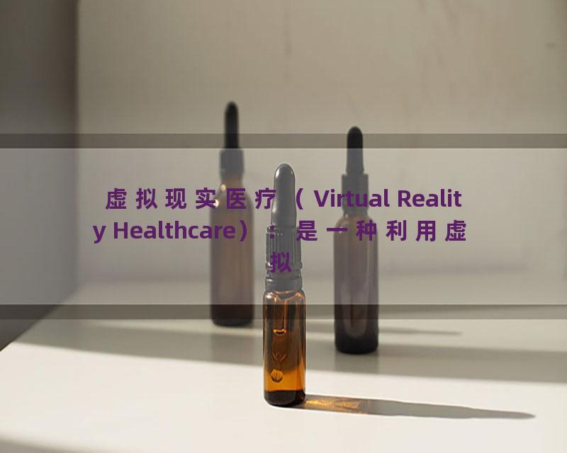 虚拟现实医疗（Virtual Reality Healthcare）：是一种利用虚拟现实技术进行医疗治疗和康复的方式，可以提供更加精准、个性化的治疗方案。